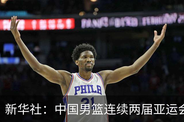 新华社:中国男篮连续两届亚运会止步半决赛,不是用“偶然”可以解释的