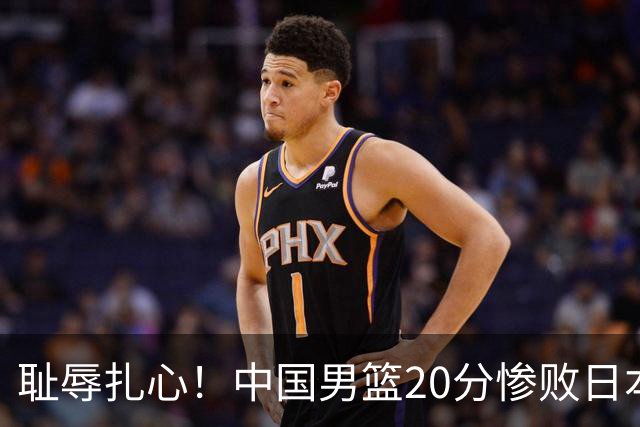 耻辱扎心!中国男篮20分惨败日本二队!终究还是走了国足的老路